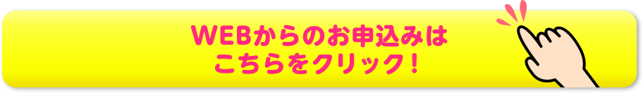 WEBからのお申し込みはこちらをクリック！