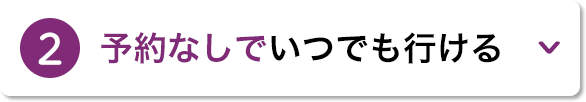2.予約なしでいつでも行ける
