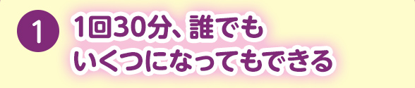 1.1回30分、誰でもいくつになってもできる